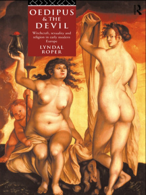 Oedipus and the Devil: Witchcraft, Sexuality and Religion in Early Modern Europe by Lyndal Roper