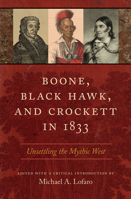 Boone, Black Hawk, and Crockett in 1833: Unsettling the Mythic West by Michael A. Lofaro