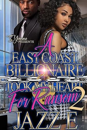 A East Coast Billionaire Took My Heart For Ransom 2 by Jazz E