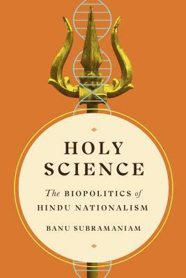 Holy Science: The Biopolitics of Hindu Nationalism by Banu Subramaniam