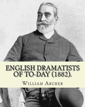 English Dramatists of To-day (1882). By: William Archer: William Archer (23 September 1856 - 27 December 1924) was a Scottish critic and writer. by William Archer