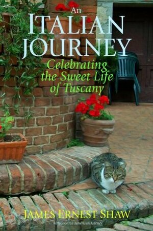 AN ITALIAN JOURNEY Celebrating the Sweet Life of Tuscany by Jonathan Edward Shaw, James Ernest Shaw