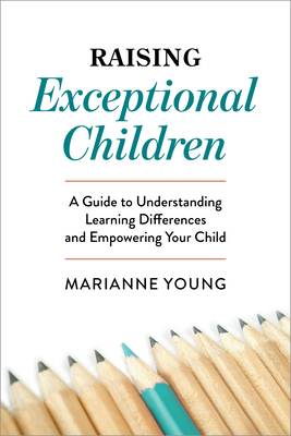 Raising Exceptional Children: A Guide to Understanding Learning Differences and Empowering Your Child by Marianne Young