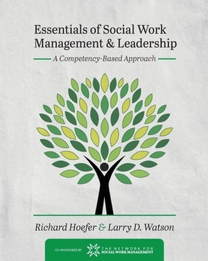 Essentials of Social Work Management and Leadership: A Competency-Based Approach by Richard Hoefer, Larry D. Watson