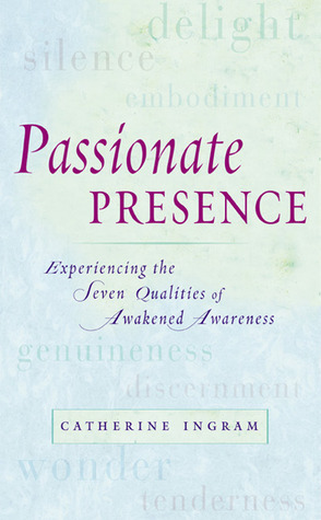 Passionate Presence: Experiencing the Seven Qualities of Awakened Awareness by Catherine Ingram