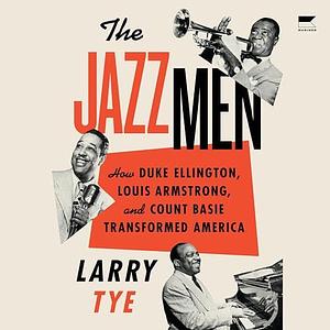 Jazzmen: How Duke Ellington, Louis Armstrong, and Count Basie Transformed America by Larry Tye, Larry Tye