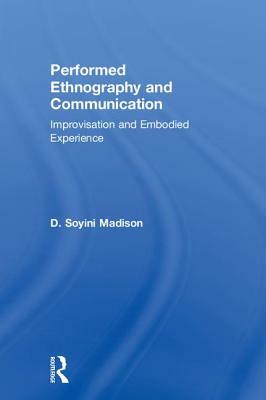 Performed Ethnography and Communication: Improvisation and Embodied Experience by D. Soyini Madison