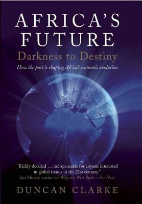 Africa's Future: Darkness to Destiny: How the Past Is Shaping Africa's Economic Evolution by Duncan Clarke