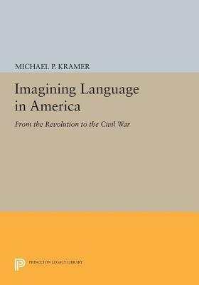 Imagining Language in America: From the Revolution to the Civil War by Michael P. Kramer