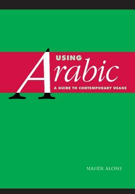 Using Arabic: A Guide to Contemporary Usage by Mahdi Alosh