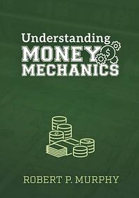 Understanding Money Mechanics by Robert P. Murphy