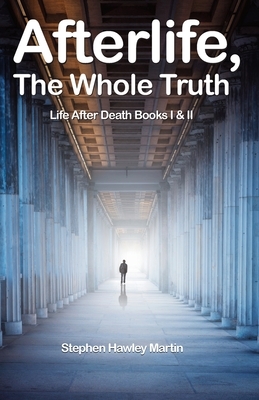 Afterlife, The Whole Truth: Life After Death Books I & II by Stephen Hawley Martin