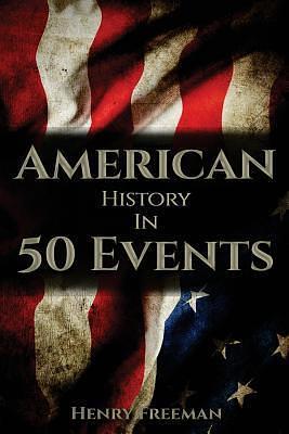 American History in 50 Events: by Henry Freeman, Henry Freeman