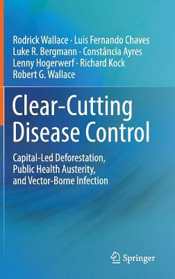 Clear-Cutting Disease Control: Capital-Led Deforestation, Public Health Austerity, and Vector-Borne Infection by Luis Fernando Chaves, Rodrick Wallace, Luke R. Bergmann