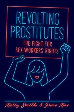 Revolting Prostitutes: The Fight for Sex Workers' Rights by Molly Smith, Juno Mac