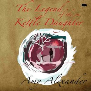 The Legend of the Kettle Daughter by Amy Alexander