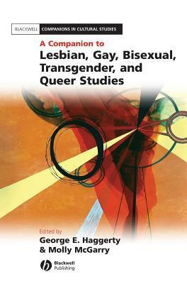 A Companion to Lesbian, Gay, Bisexual, Transgender, and Queer Studies by George E. Haggerty, Molly McGarry