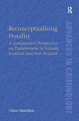 Reconceptualising Penality: A Comparative Perspective on Punitiveness in Ireland, Scotland and New Zealand by Claire Hamilton