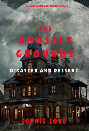 The Ghostly Grounds: Disaster and Dessert by Sophie Love