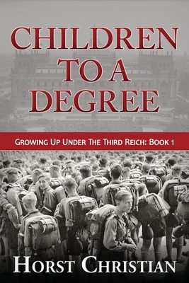 Children To A Degree: Growing Up Under The Third Reich by Horst Christian