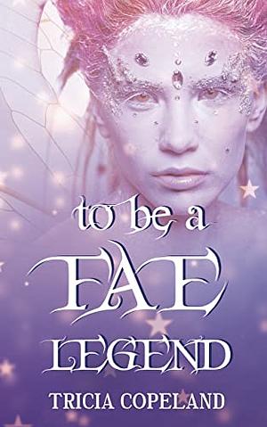 To be a Fae Legend  by Tricia Copeland
