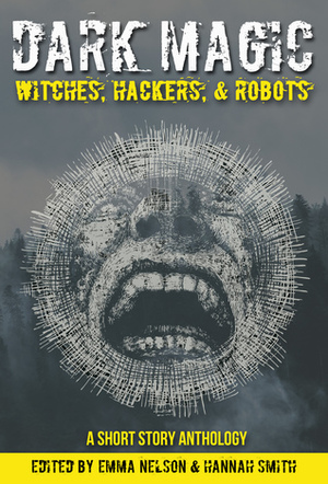 Dark Magic: Witches, Hackers, & Robots by Pascal Inard, G. Lloyd Helm, Andrew Nelson, Ennis Rook Bashe, Russell Hemmell, Pascal Eric Inard, Tom Howard, Jeff C. Stevenson, Molly N. Moss, Kayla Bashe, Emma Nelson, Rachel Morris, George Brewington, Colleen Quinn, Lorna Wood, Rachel Watts, Leigh Statham, Lawrence Salani, Samuel Van Pelt, Hannah Smith, Preston Dennett, David Castlewitz, Peter Hagelsag, Daniel Carpenter, J.J. Smith, Sara Codair, Derrick Boden, Dantzel Cherry, Sharon Frame Gay, Dany G. Zuwen