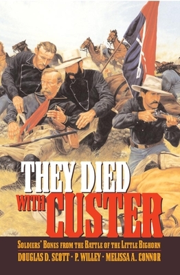 They Died With Custer: Soldiers Bones from the Battle of the Little Bighorn by Melissa A. Connor, Douglas D. Scott, P. Willey