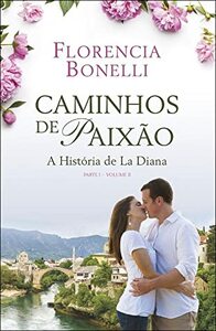 Caminhos de Paixão - Parte I - Volume II: A História de La Diana by Florencia Bonelli