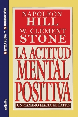 La Actitud Mental Positiva - Un Camino Hacia El Exito by W. Clement Stone, Napoleon Hill