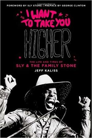 I Want To Take You Higher: The Life And Times Of Sly & The Family Stone by Jeff Kaliss, Sly Stone, George Clinton