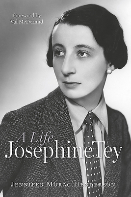 Josephine Tey: A Life by Jennifer Morag Henderson, Jennifer Henderson
