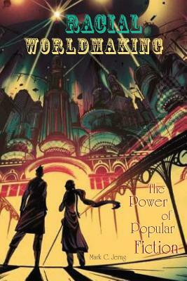 Racial Worldmaking: The Power of Popular Fiction by Mark C. Jerng