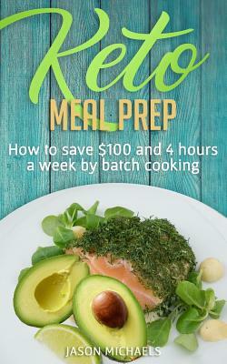Keto Meal Prep: How To Save $100 And 4 Hours A Week By Batch Cooking by Jason Michaels