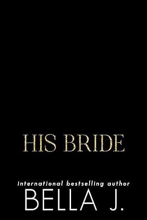 His Bride: Forced Marriage Mafia Romance by Bella J., Bella J.