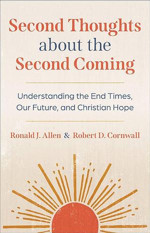 Second Thoughts about the Second Coming: Understanding the End Times, Our Future, and Christian Hope by Robert D. Cornwall, Ronald J. Allen