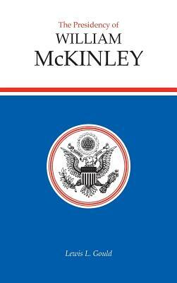 The Presidency of William McKinley by Lewis L. Gould