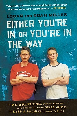 Either You're in or You're in the Way: Two Brothers, Twelve Months, and One Filmmaking Hell-Ride to Keep a Promise to Their Father by Logan Miller, Noah Miller