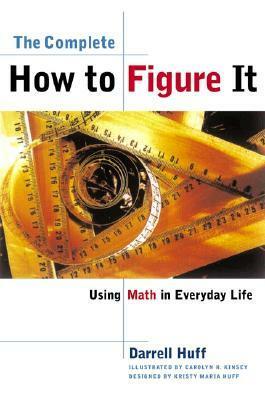 The Complete How to Figure It: Using Math in Everyday Life by Carolyn R. Kinsey, Darrell Huff