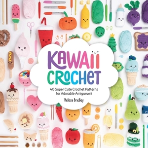 Kawaii Crochet: 40 Super Cute Crochet Patterns for Adorable Amigurumi by Melissa Bradley