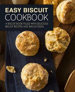 Easy Biscuit Cookbook: A Biscuit Book Filled with Delicious Biscuit Recipes and Biscuit Ideas (2nd Edition) by Booksumo Press