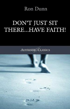 Don't Just Sit There - Have Faith! by Ronald Dunn