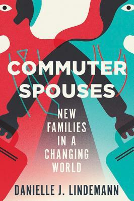 Commuter Spouses: New Families in a Changing World by Danielle Lindemann
