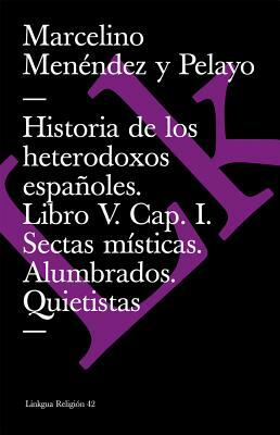 Historia de los heterodoxos españoles. Libro V. Cap. I. Sectas místicas. Alumbrados. Quietistas. Miguel de Molinos. Embustes y milagrerías by Marcelino Menéndez Y. Pelayo