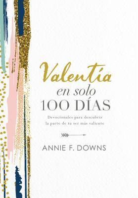 Valentía En Solo 100 Días: Devocionales Para Descubrir La Parte de Tu Ser Más Valiente by Annie F. Downs