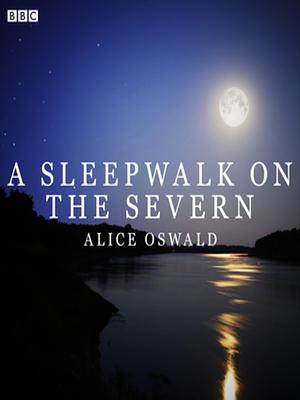 A Sleepwalk on the Severn: A BBC Radio 4 dramatisation by Alice Oswald