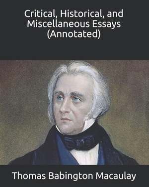 Critical, Historical, and Miscellaneous Essays (Annotated) by Thomas Babington Macaulay