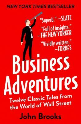 Business Adventures: Twelve Classic Tales from the World of Wall Street by John Brooks