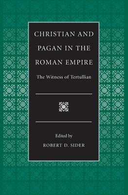 Christian and Pagan in the Roman Empire the Witness of Tertullian by Robert D. Sider