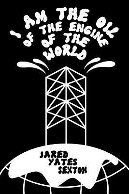 I Am the Oil of the Engine of the World by Jared Yates Sexton
