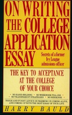On Writing the College Application Essay: The Key to Acceptance and the College of your Choice by Harry Bauld